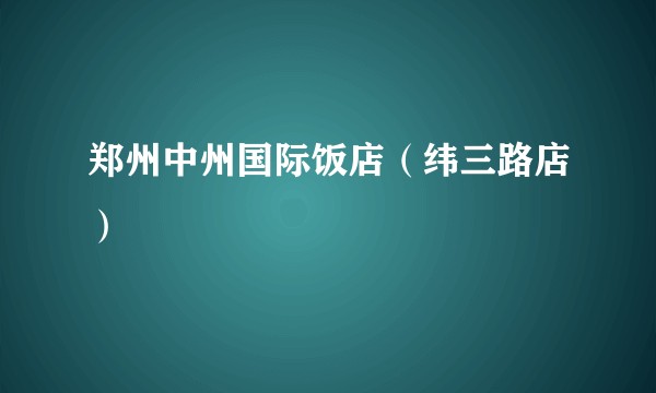 郑州中州国际饭店（纬三路店）