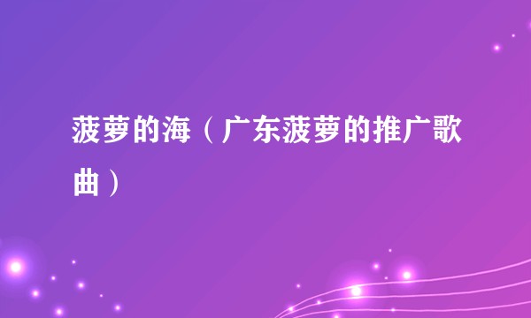 菠萝的海（广东菠萝的推广歌曲）