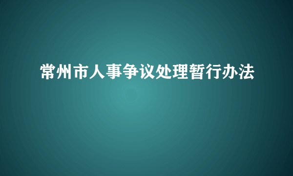 常州市人事争议处理暂行办法
