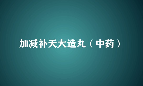 加减补天大造丸（中药）