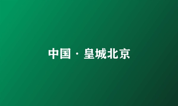 中国·皇城北京