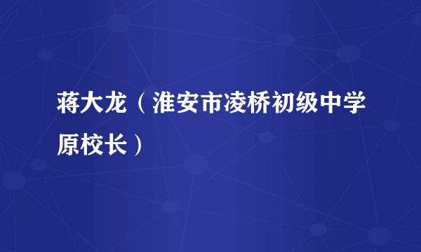 蒋大龙（淮安市凌桥初级中学原校长）