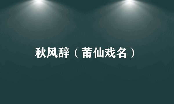 秋风辞（莆仙戏名）