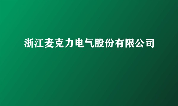 浙江麦克力电气股份有限公司