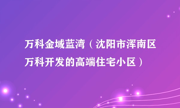 万科金域蓝湾（沈阳市浑南区万科开发的高端住宅小区）