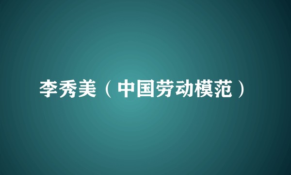 李秀美(中国劳动模范)
