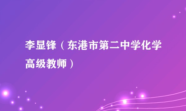 李显锋（东港市第二中学化学高级教师）