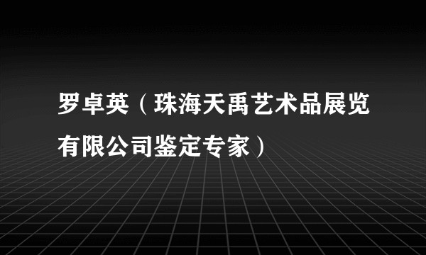 罗卓英(珠海天禹艺术品展览有限公司鉴定专家)
