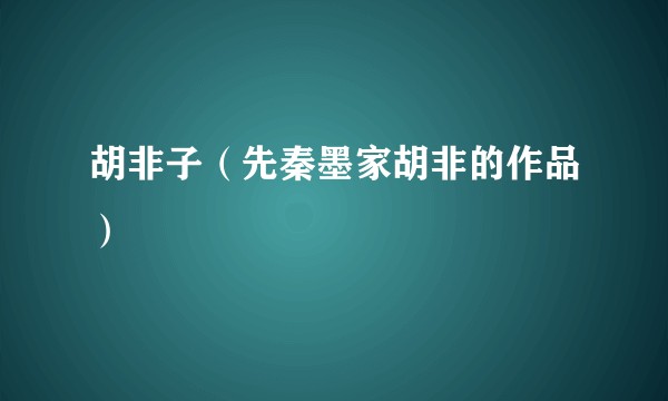 胡非子（先秦墨家胡非的作品）