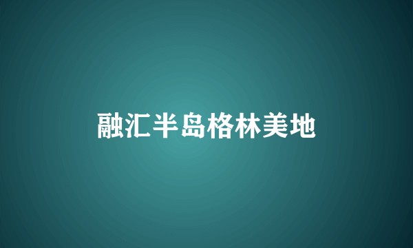 融汇半岛格林美地