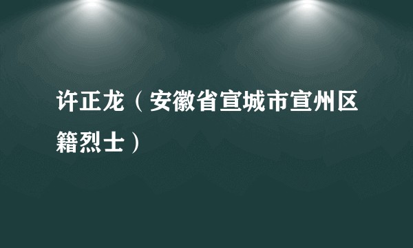 许正龙（安徽省宣城市宣州区籍烈士）