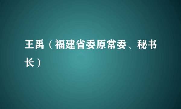 王禹（福建省委原常委、秘书长）