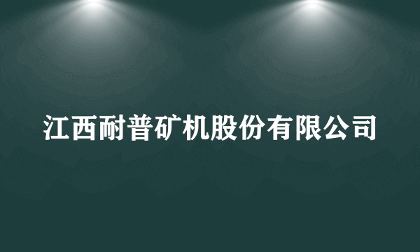 江西耐普矿机股份有限公司
