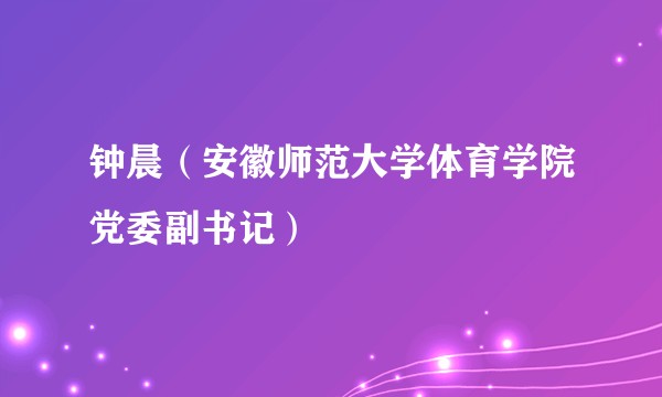 钟晨（安徽师范大学体育学院党委副书记）