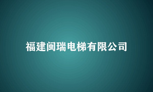 福建闽瑞电梯有限公司