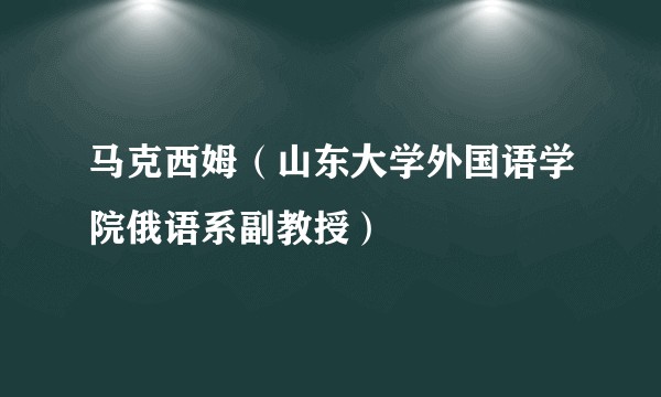 马克西姆（山东大学外国语学院俄语系副教授）
