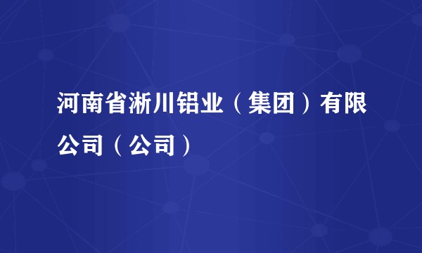 河南省淅川铝业（集团）有限公司（公司）
