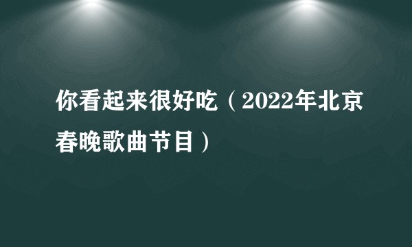 你看起来很好吃（2022年北京春晚歌曲节目）