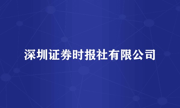 深圳证券时报社有限公司