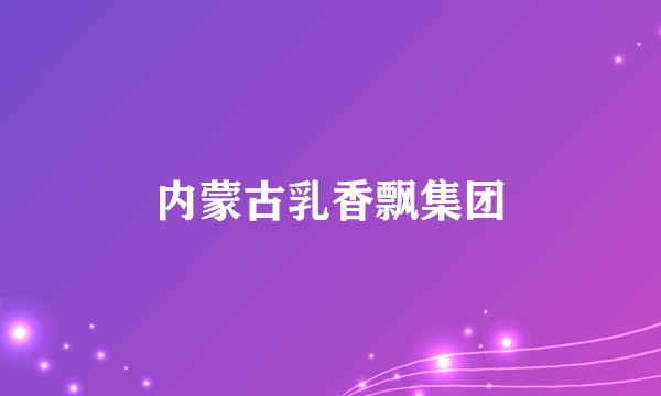 内蒙古乳香飘集团