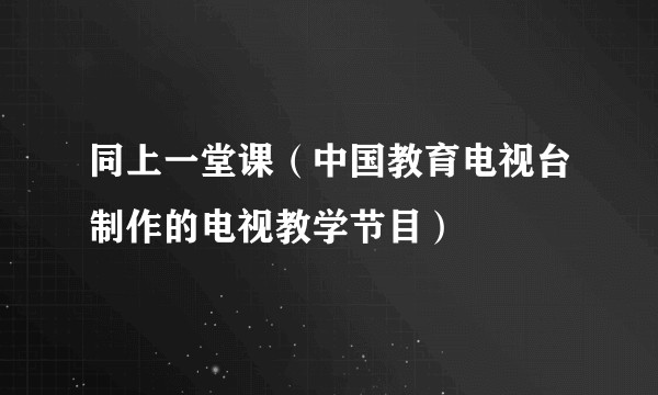 同上一堂课（中国教育电视台制作的电视教学节目）