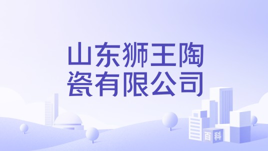 山东狮王陶瓷有限公司