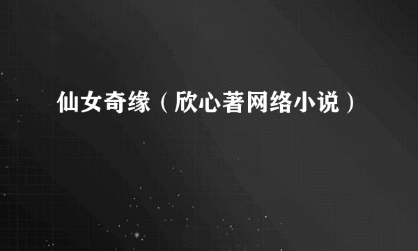 仙女奇缘（欣心著网络小说）
