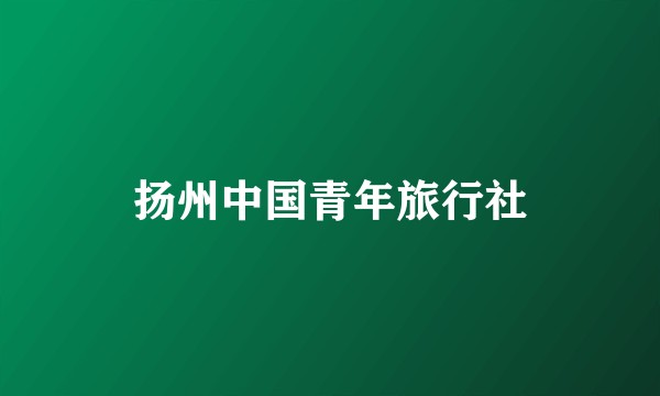 扬州中国青年旅行社