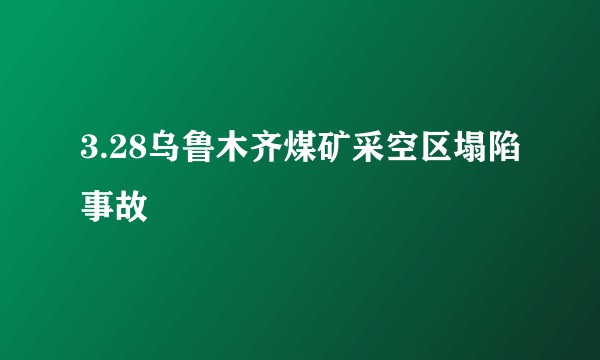 3.28乌鲁木齐煤矿采空区塌陷事故