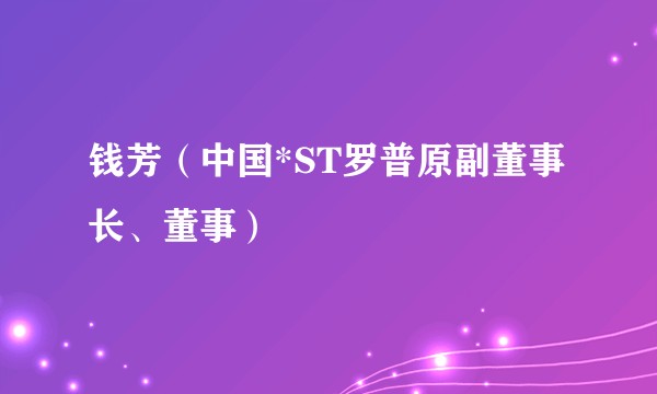 钱芳（中国*ST罗普原副董事长、董事）