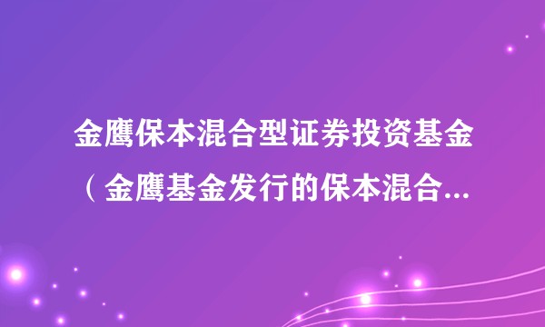 金鹰保本混合型证券投资基金(金鹰基金发行的保本混合型证券投资基金)