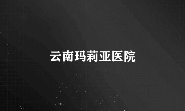 云南玛莉亚医院