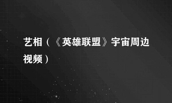 艺相（《英雄联盟》宇宙周边视频）