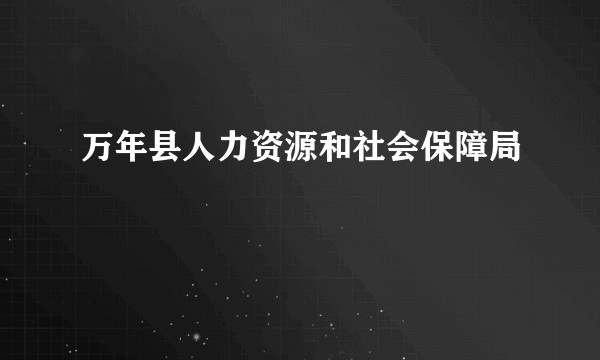 万年县人力资源和社会保障局