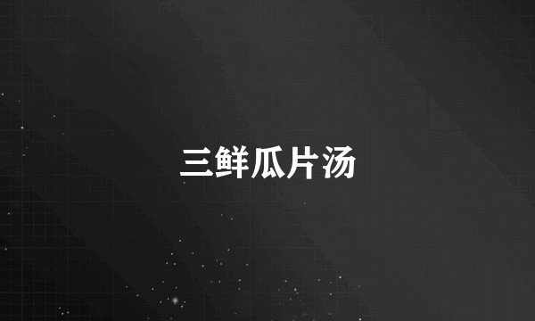 三鲜瓜片汤