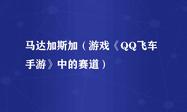 马达加斯加(游戏《QQ飞车手游》中的赛道)