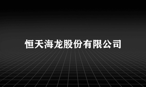 恒天海龙股份有限公司