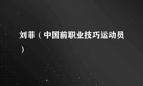 刘菲（中国前职业技巧运动员）
