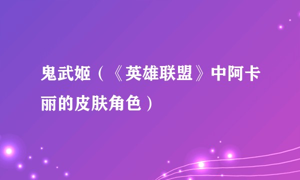 鬼武姬（《英雄联盟》中阿卡丽的皮肤角色）