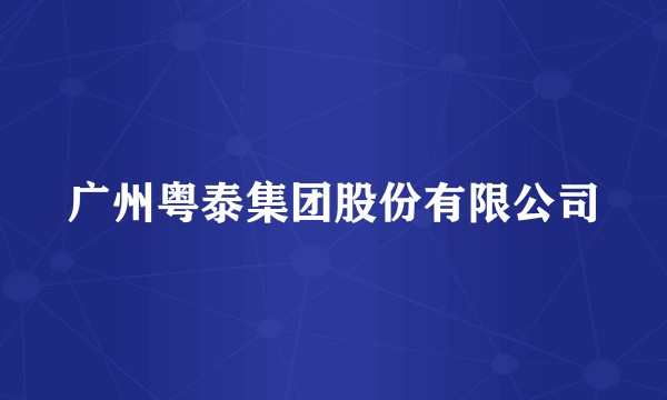 广州粤泰集团股份有限公司