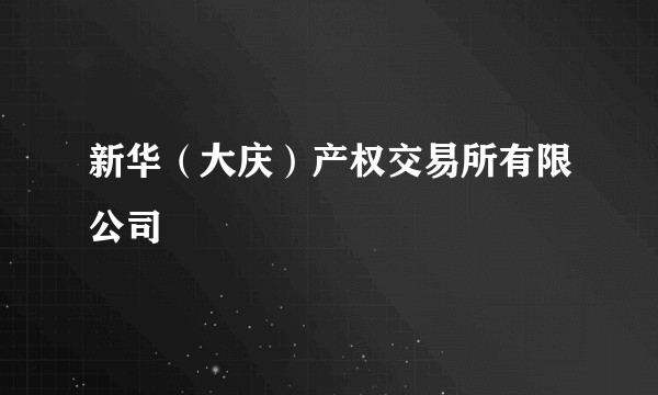 新华（大庆）产权交易所有限公司