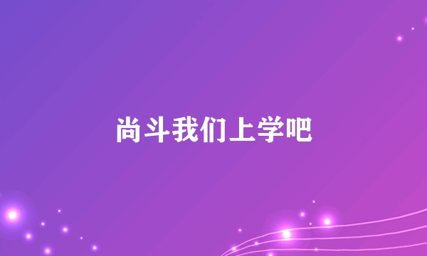 尚斗我们上学吧