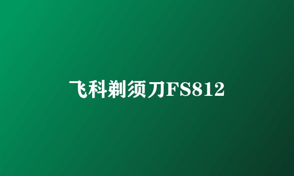 飞科剃须刀FS812