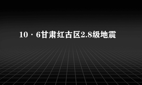 10·6甘肃红古区2.8级地震