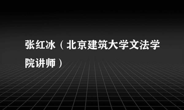 张红冰（北京建筑大学文法学院讲师）