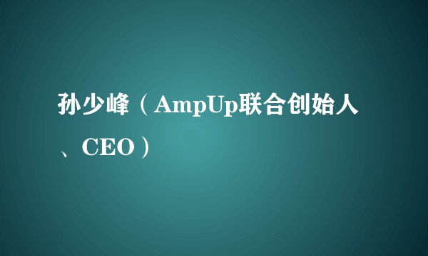 孙少峰（AmpUp联合创始人、CEO）