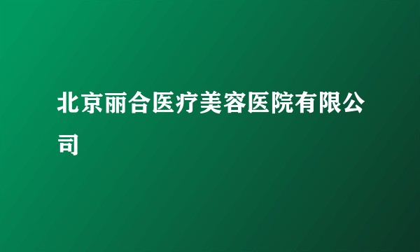北京丽合医疗美容医院有限公司