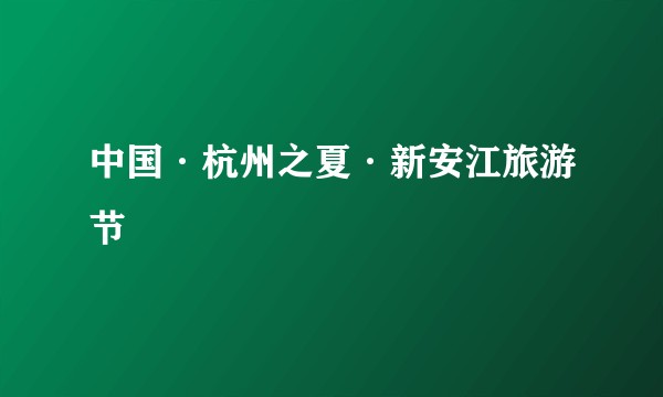 中国·杭州之夏·新安江旅游节