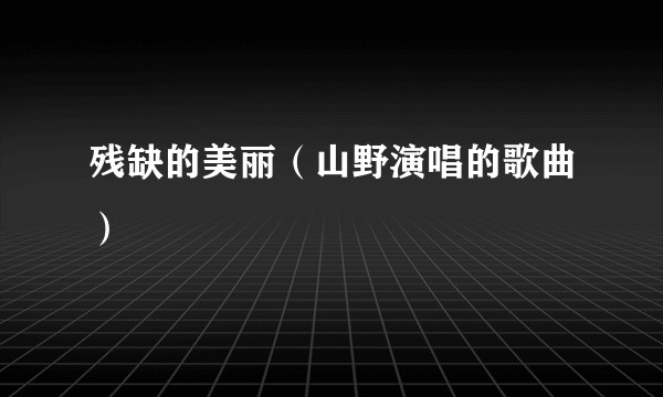 残缺的美丽（山野演唱的歌曲）