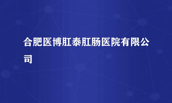 合肥医博肛泰肛肠医院有限公司